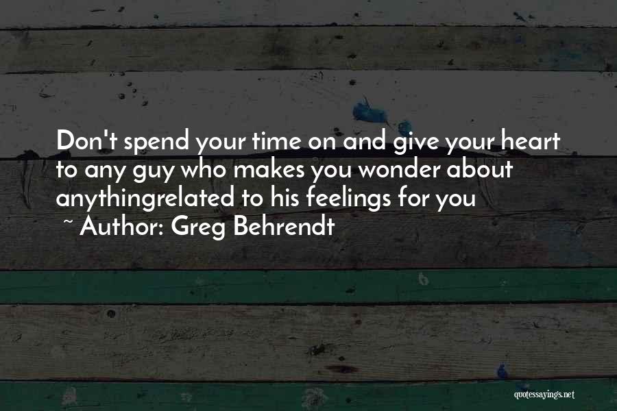 Greg Behrendt Quotes: Don't Spend Your Time On And Give Your Heart To Any Guy Who Makes You Wonder About Anythingrelated To His