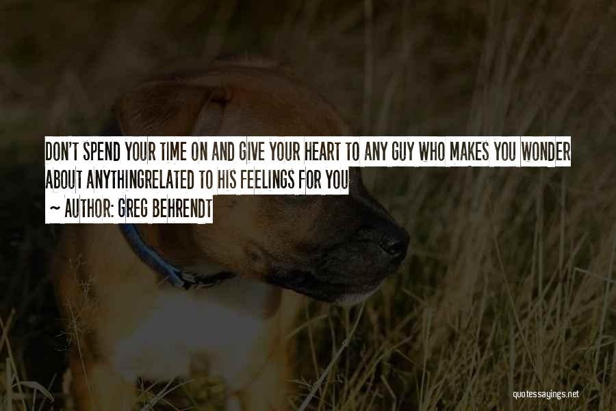 Greg Behrendt Quotes: Don't Spend Your Time On And Give Your Heart To Any Guy Who Makes You Wonder About Anythingrelated To His