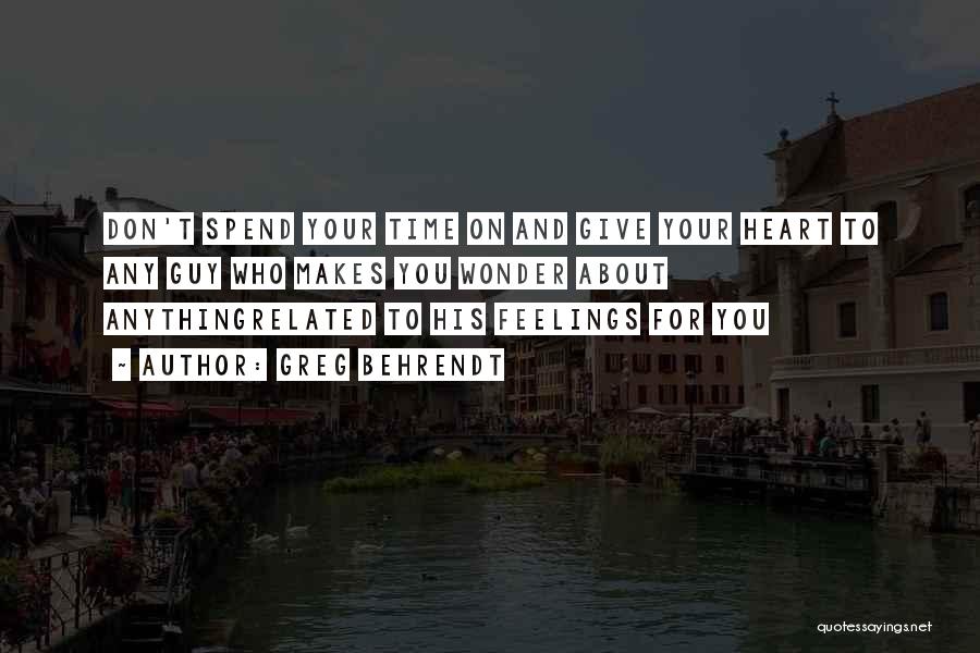 Greg Behrendt Quotes: Don't Spend Your Time On And Give Your Heart To Any Guy Who Makes You Wonder About Anythingrelated To His