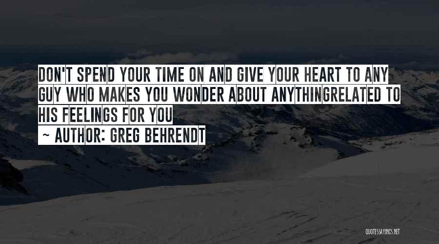 Greg Behrendt Quotes: Don't Spend Your Time On And Give Your Heart To Any Guy Who Makes You Wonder About Anythingrelated To His