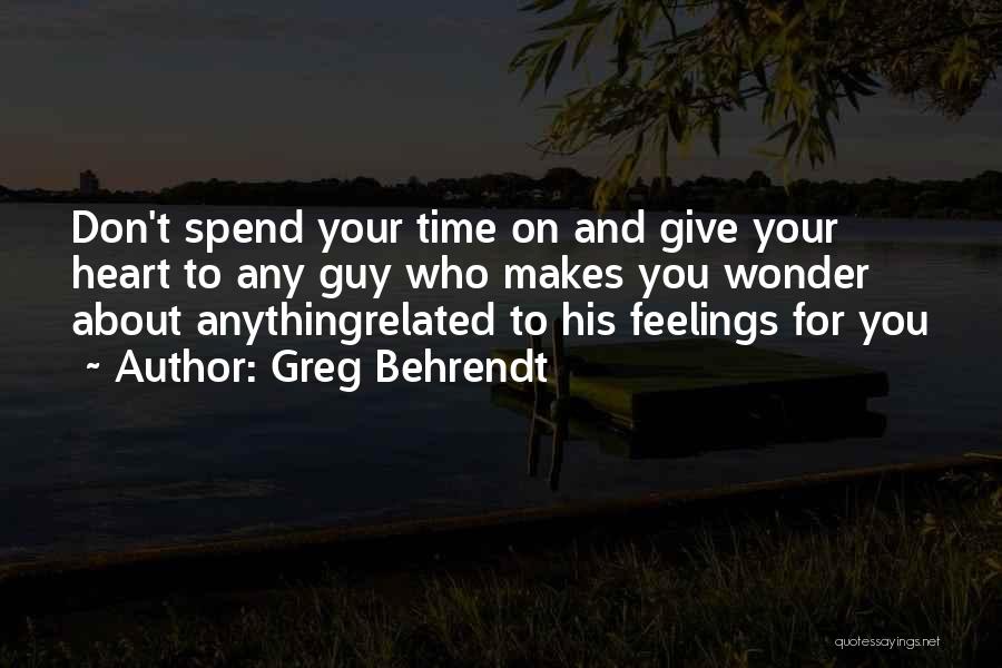 Greg Behrendt Quotes: Don't Spend Your Time On And Give Your Heart To Any Guy Who Makes You Wonder About Anythingrelated To His