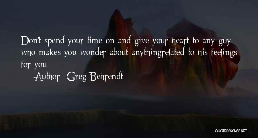 Greg Behrendt Quotes: Don't Spend Your Time On And Give Your Heart To Any Guy Who Makes You Wonder About Anythingrelated To His