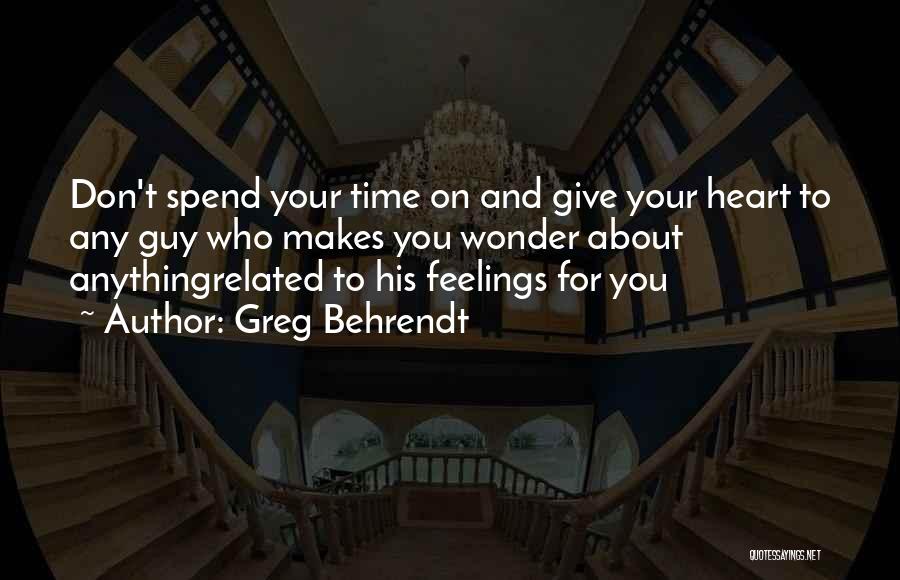 Greg Behrendt Quotes: Don't Spend Your Time On And Give Your Heart To Any Guy Who Makes You Wonder About Anythingrelated To His