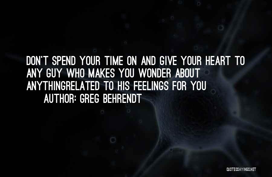 Greg Behrendt Quotes: Don't Spend Your Time On And Give Your Heart To Any Guy Who Makes You Wonder About Anythingrelated To His