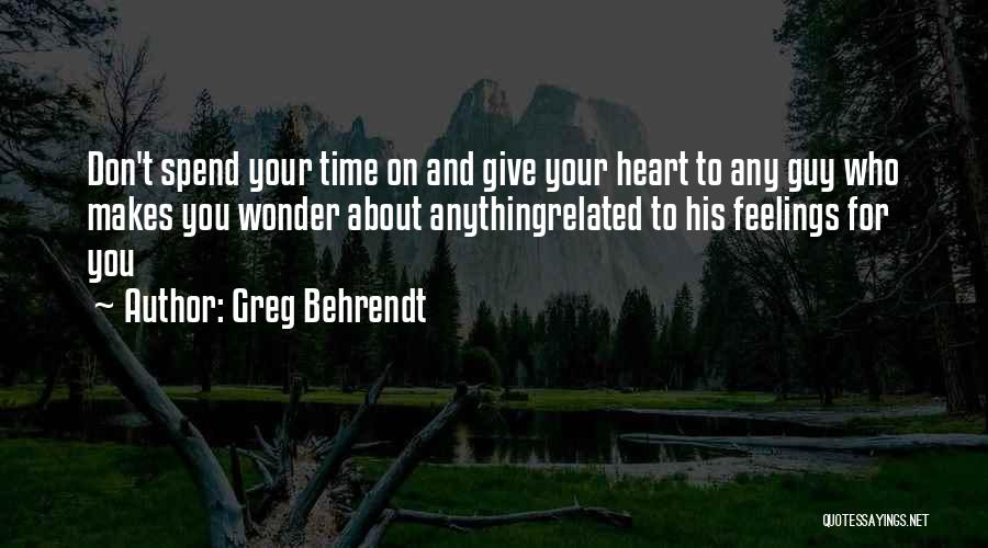 Greg Behrendt Quotes: Don't Spend Your Time On And Give Your Heart To Any Guy Who Makes You Wonder About Anythingrelated To His