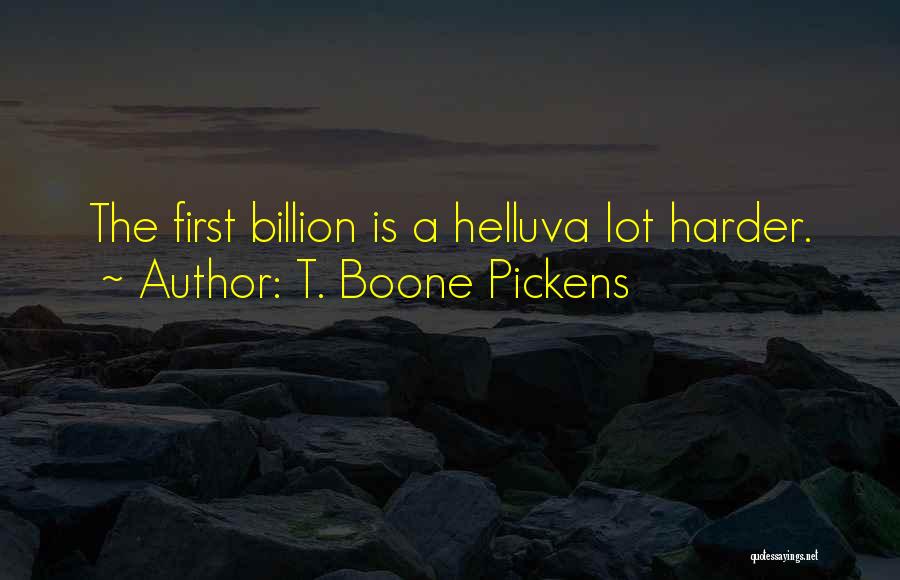 T. Boone Pickens Quotes: The First Billion Is A Helluva Lot Harder.