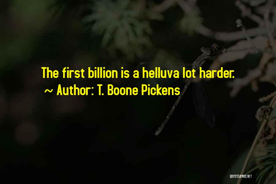 T. Boone Pickens Quotes: The First Billion Is A Helluva Lot Harder.