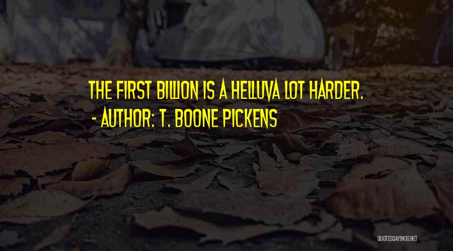 T. Boone Pickens Quotes: The First Billion Is A Helluva Lot Harder.