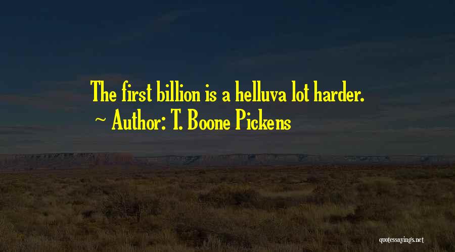 T. Boone Pickens Quotes: The First Billion Is A Helluva Lot Harder.