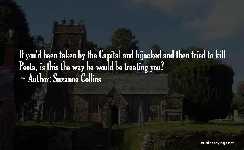 Suzanne Collins Quotes: If You'd Been Taken By The Capital And Hijacked And Then Tried To Kill Peeta, Is This The Way He