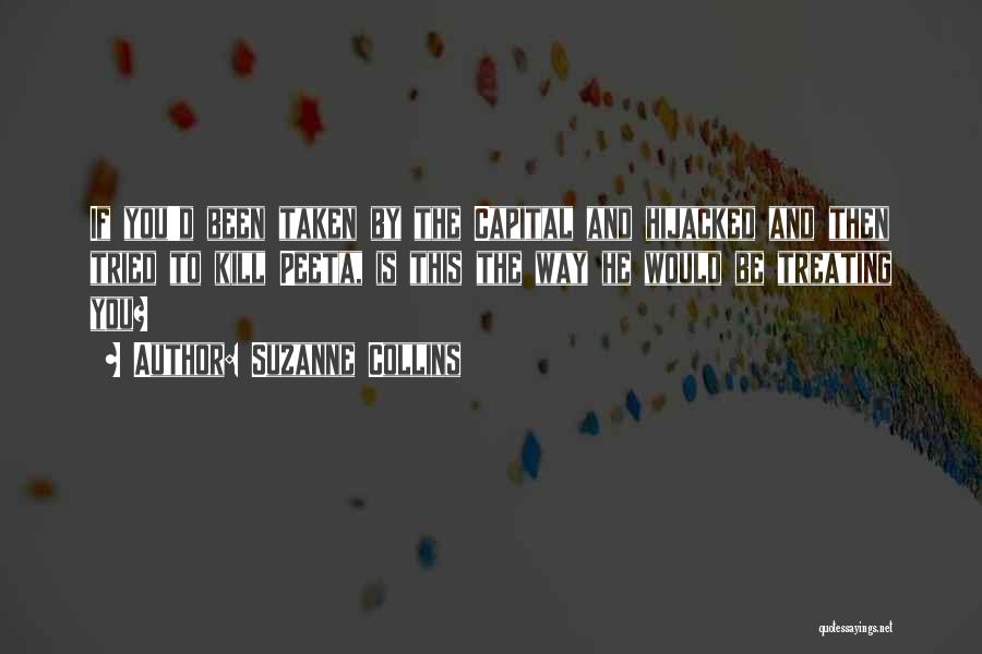 Suzanne Collins Quotes: If You'd Been Taken By The Capital And Hijacked And Then Tried To Kill Peeta, Is This The Way He