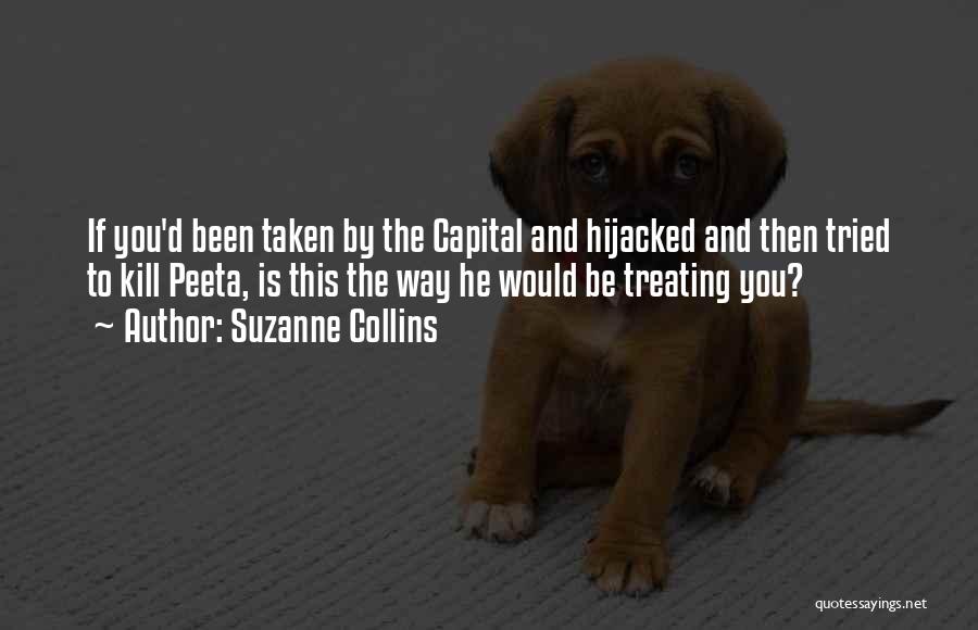 Suzanne Collins Quotes: If You'd Been Taken By The Capital And Hijacked And Then Tried To Kill Peeta, Is This The Way He