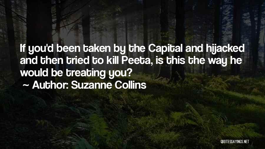 Suzanne Collins Quotes: If You'd Been Taken By The Capital And Hijacked And Then Tried To Kill Peeta, Is This The Way He