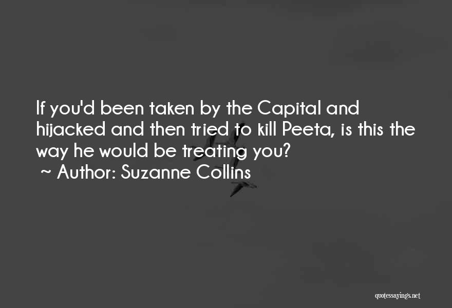 Suzanne Collins Quotes: If You'd Been Taken By The Capital And Hijacked And Then Tried To Kill Peeta, Is This The Way He