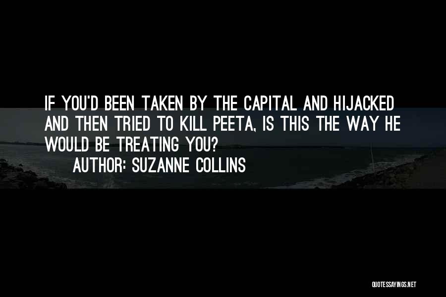 Suzanne Collins Quotes: If You'd Been Taken By The Capital And Hijacked And Then Tried To Kill Peeta, Is This The Way He