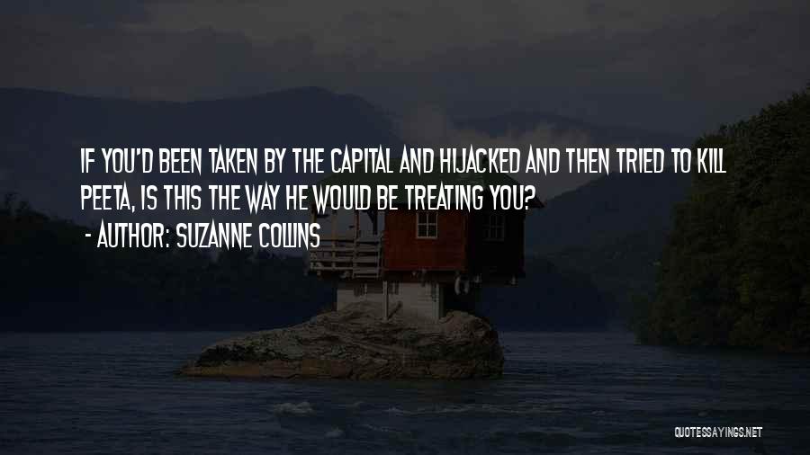 Suzanne Collins Quotes: If You'd Been Taken By The Capital And Hijacked And Then Tried To Kill Peeta, Is This The Way He