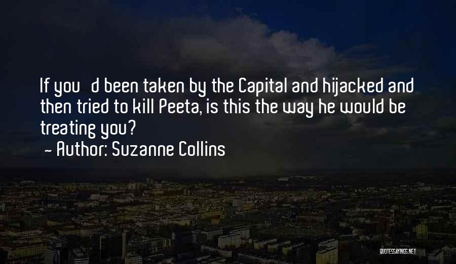 Suzanne Collins Quotes: If You'd Been Taken By The Capital And Hijacked And Then Tried To Kill Peeta, Is This The Way He