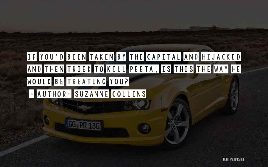 Suzanne Collins Quotes: If You'd Been Taken By The Capital And Hijacked And Then Tried To Kill Peeta, Is This The Way He