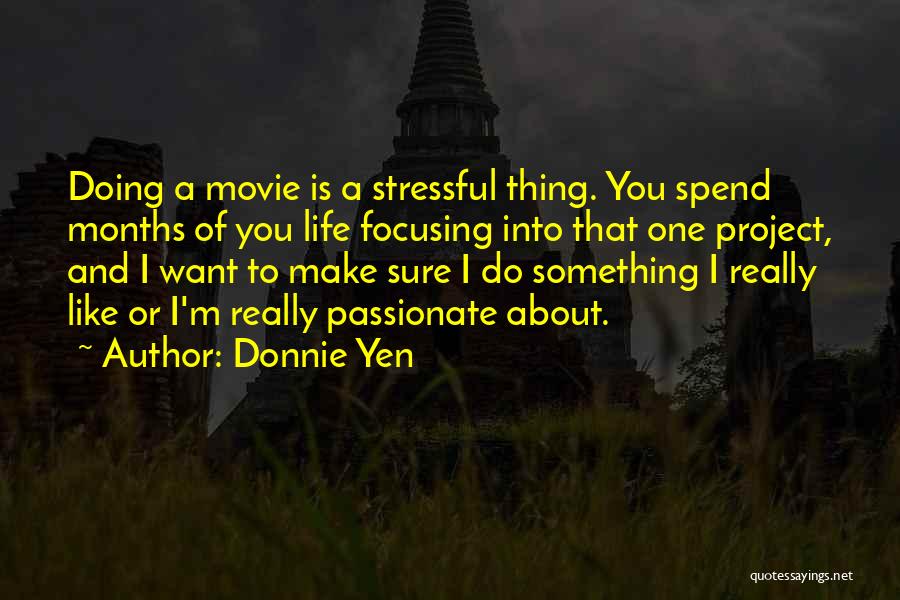 Donnie Yen Quotes: Doing A Movie Is A Stressful Thing. You Spend Months Of You Life Focusing Into That One Project, And I