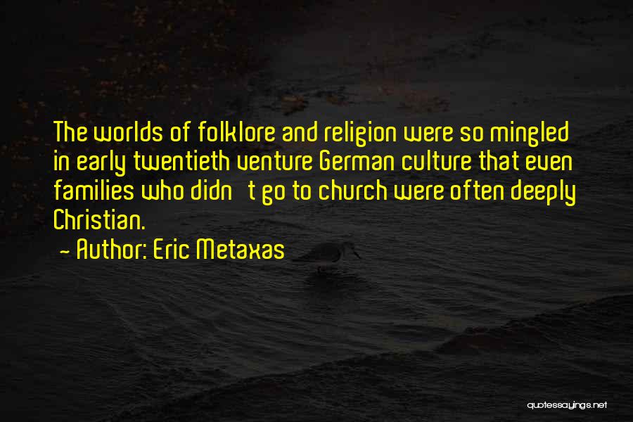 Eric Metaxas Quotes: The Worlds Of Folklore And Religion Were So Mingled In Early Twentieth Venture German Culture That Even Families Who Didn't
