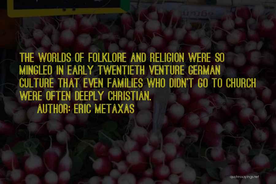 Eric Metaxas Quotes: The Worlds Of Folklore And Religion Were So Mingled In Early Twentieth Venture German Culture That Even Families Who Didn't