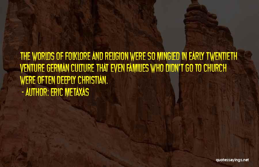 Eric Metaxas Quotes: The Worlds Of Folklore And Religion Were So Mingled In Early Twentieth Venture German Culture That Even Families Who Didn't