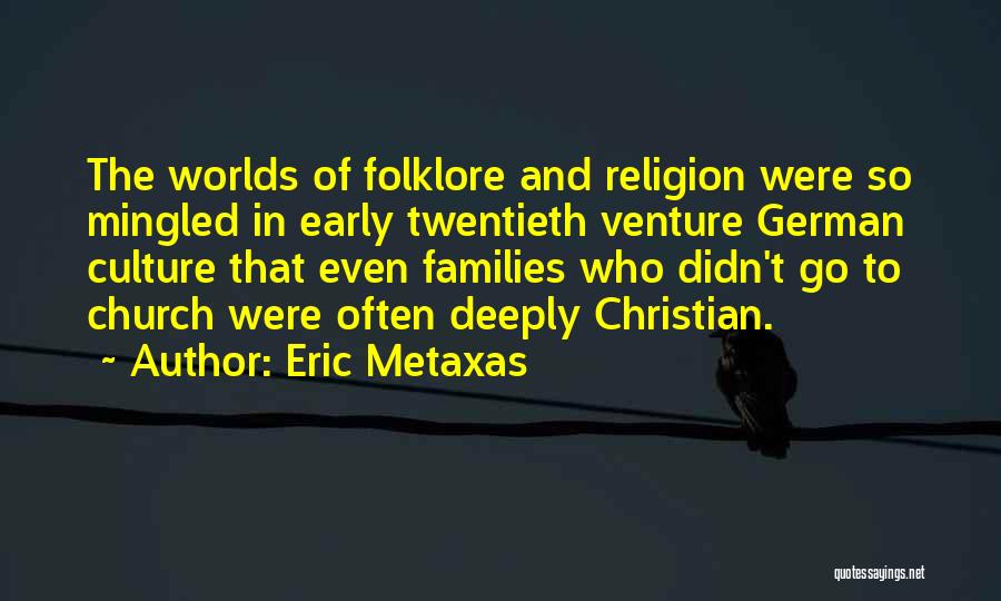 Eric Metaxas Quotes: The Worlds Of Folklore And Religion Were So Mingled In Early Twentieth Venture German Culture That Even Families Who Didn't