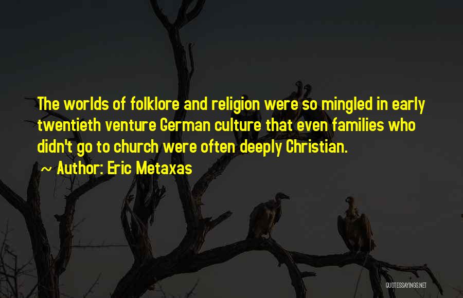Eric Metaxas Quotes: The Worlds Of Folklore And Religion Were So Mingled In Early Twentieth Venture German Culture That Even Families Who Didn't