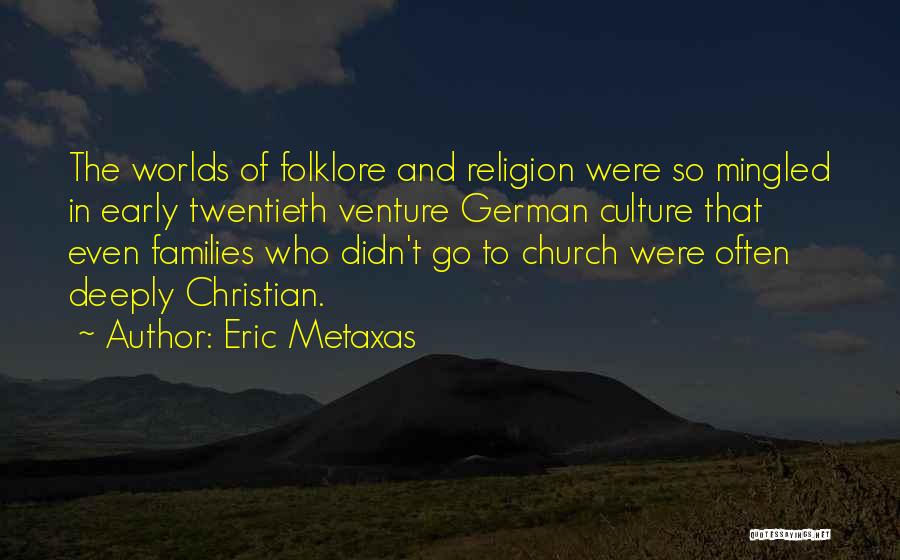 Eric Metaxas Quotes: The Worlds Of Folklore And Religion Were So Mingled In Early Twentieth Venture German Culture That Even Families Who Didn't