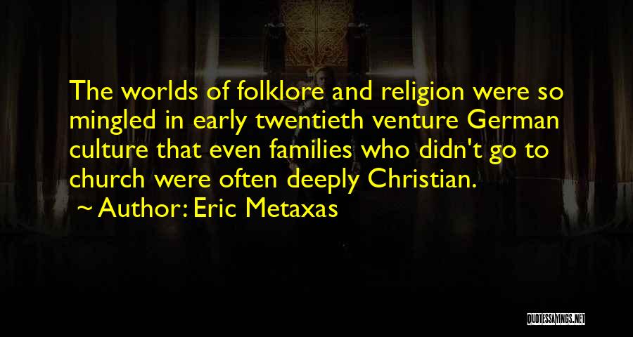 Eric Metaxas Quotes: The Worlds Of Folklore And Religion Were So Mingled In Early Twentieth Venture German Culture That Even Families Who Didn't