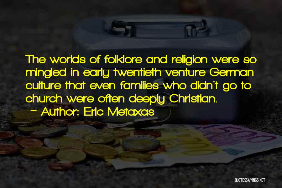Eric Metaxas Quotes: The Worlds Of Folklore And Religion Were So Mingled In Early Twentieth Venture German Culture That Even Families Who Didn't