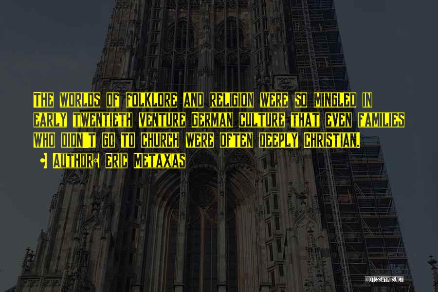Eric Metaxas Quotes: The Worlds Of Folklore And Religion Were So Mingled In Early Twentieth Venture German Culture That Even Families Who Didn't
