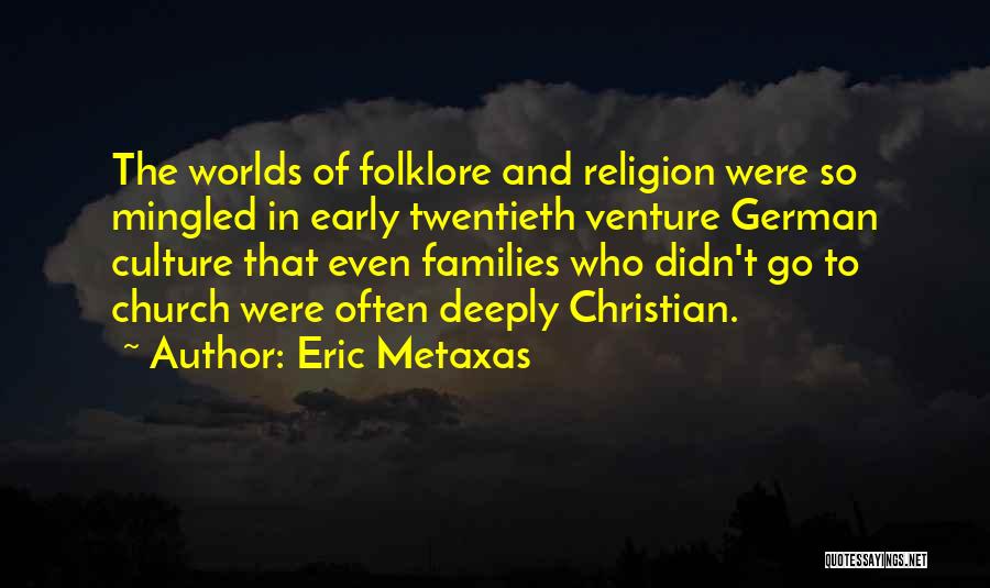 Eric Metaxas Quotes: The Worlds Of Folklore And Religion Were So Mingled In Early Twentieth Venture German Culture That Even Families Who Didn't