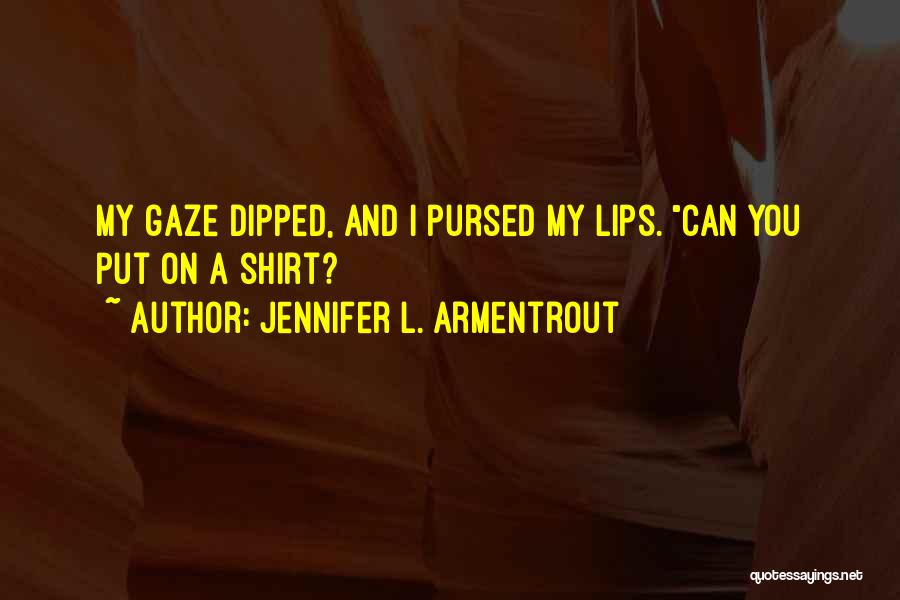 Jennifer L. Armentrout Quotes: My Gaze Dipped, And I Pursed My Lips. Can You Put On A Shirt?