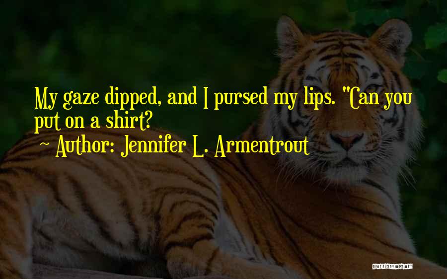 Jennifer L. Armentrout Quotes: My Gaze Dipped, And I Pursed My Lips. Can You Put On A Shirt?