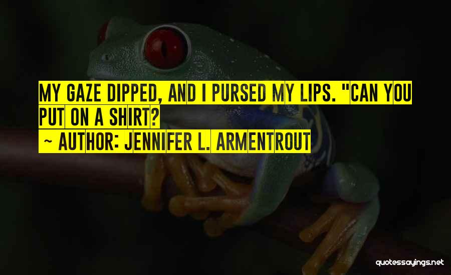 Jennifer L. Armentrout Quotes: My Gaze Dipped, And I Pursed My Lips. Can You Put On A Shirt?