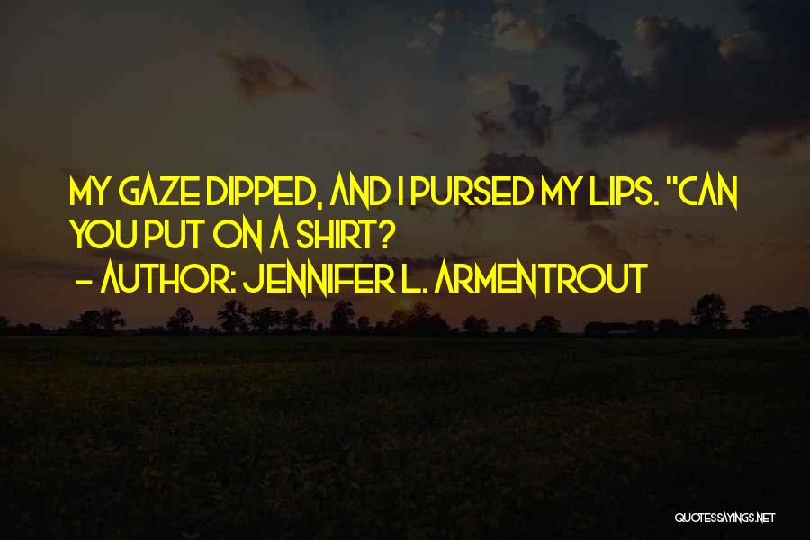 Jennifer L. Armentrout Quotes: My Gaze Dipped, And I Pursed My Lips. Can You Put On A Shirt?