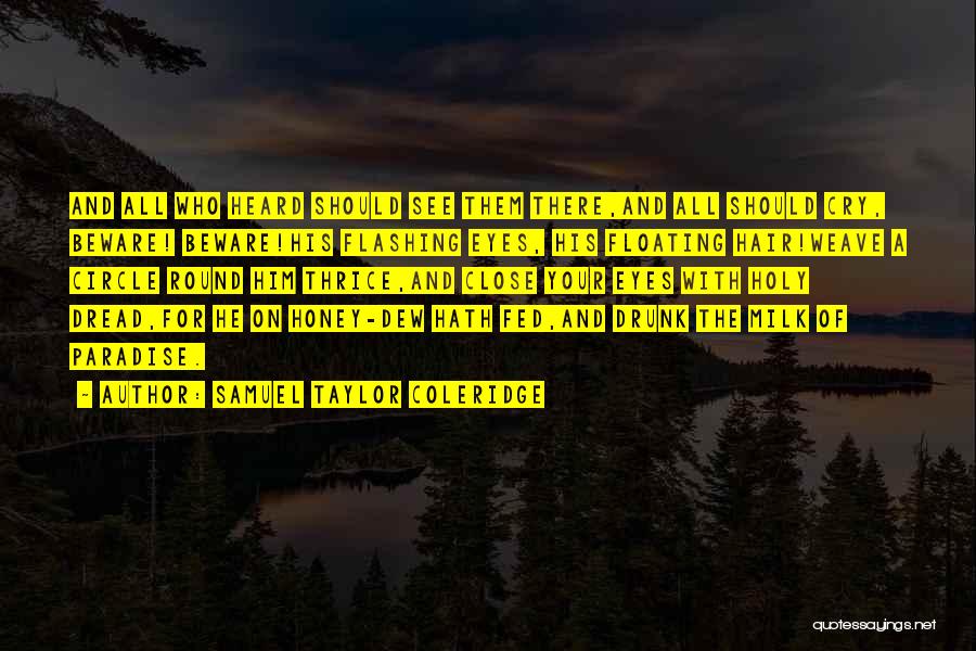 Samuel Taylor Coleridge Quotes: And All Who Heard Should See Them There,and All Should Cry, Beware! Beware!his Flashing Eyes, His Floating Hair!weave A Circle