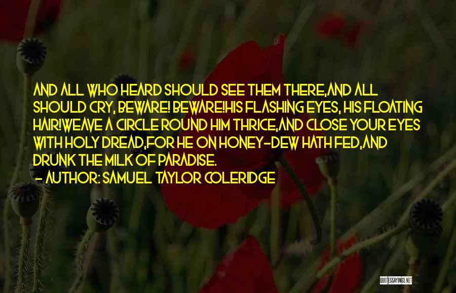 Samuel Taylor Coleridge Quotes: And All Who Heard Should See Them There,and All Should Cry, Beware! Beware!his Flashing Eyes, His Floating Hair!weave A Circle