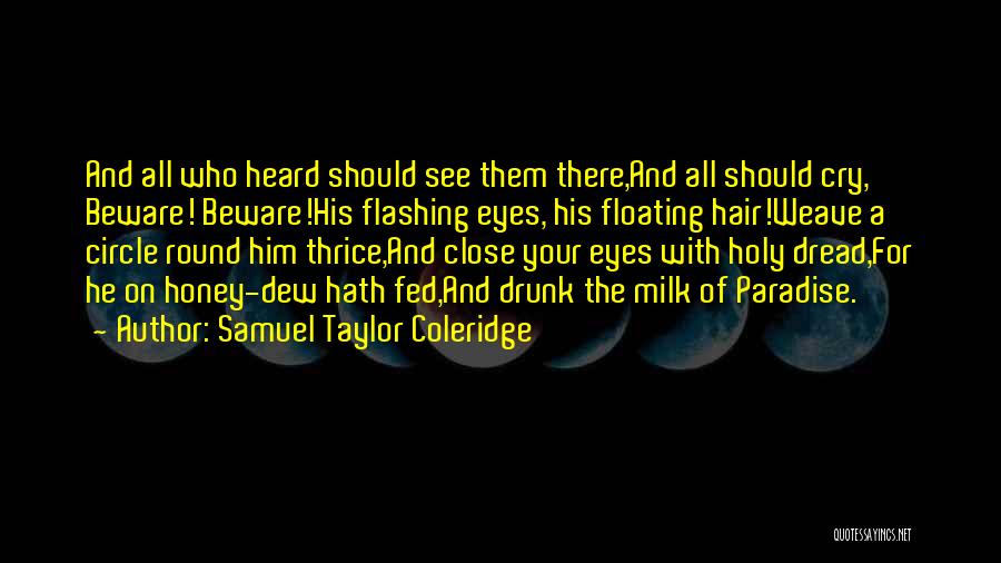 Samuel Taylor Coleridge Quotes: And All Who Heard Should See Them There,and All Should Cry, Beware! Beware!his Flashing Eyes, His Floating Hair!weave A Circle