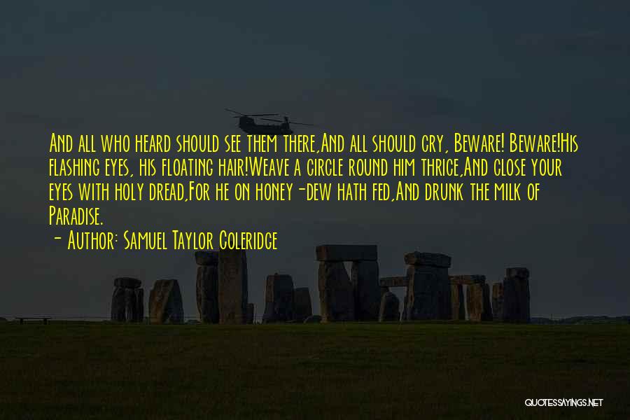 Samuel Taylor Coleridge Quotes: And All Who Heard Should See Them There,and All Should Cry, Beware! Beware!his Flashing Eyes, His Floating Hair!weave A Circle