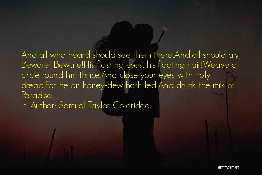 Samuel Taylor Coleridge Quotes: And All Who Heard Should See Them There,and All Should Cry, Beware! Beware!his Flashing Eyes, His Floating Hair!weave A Circle