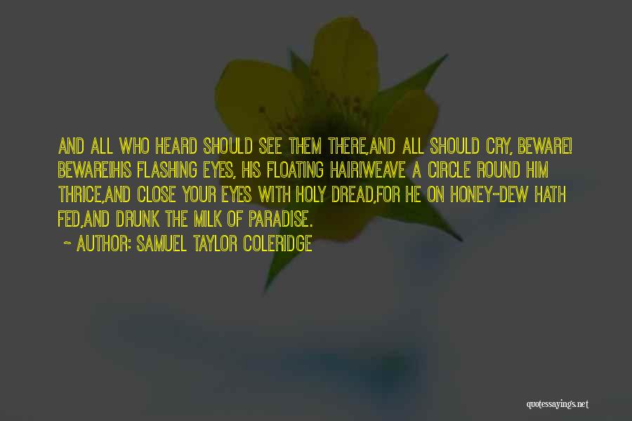 Samuel Taylor Coleridge Quotes: And All Who Heard Should See Them There,and All Should Cry, Beware! Beware!his Flashing Eyes, His Floating Hair!weave A Circle