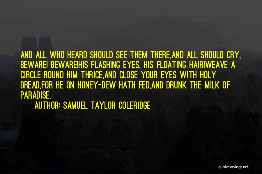 Samuel Taylor Coleridge Quotes: And All Who Heard Should See Them There,and All Should Cry, Beware! Beware!his Flashing Eyes, His Floating Hair!weave A Circle