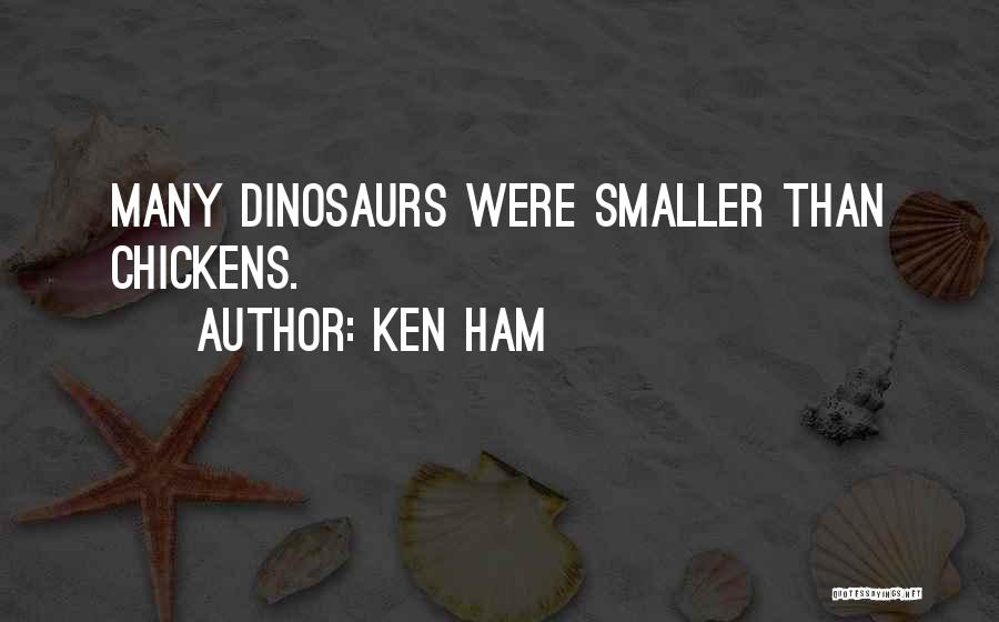 Ken Ham Quotes: Many Dinosaurs Were Smaller Than Chickens.