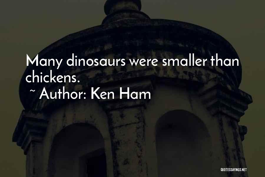 Ken Ham Quotes: Many Dinosaurs Were Smaller Than Chickens.