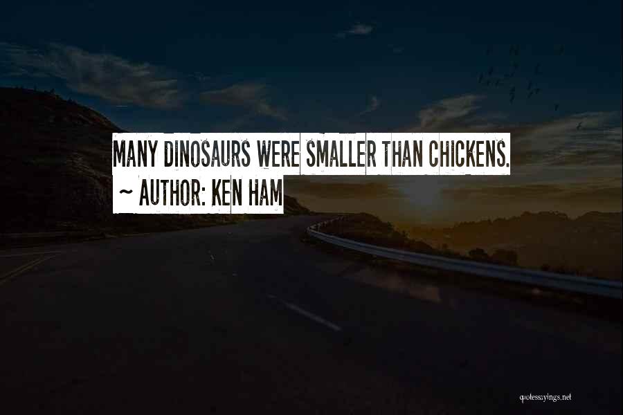 Ken Ham Quotes: Many Dinosaurs Were Smaller Than Chickens.
