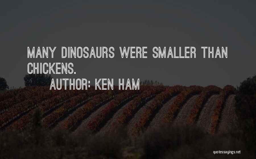 Ken Ham Quotes: Many Dinosaurs Were Smaller Than Chickens.