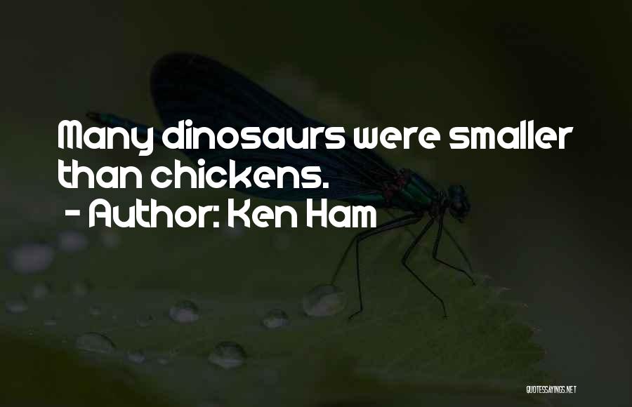 Ken Ham Quotes: Many Dinosaurs Were Smaller Than Chickens.