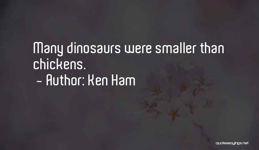 Ken Ham Quotes: Many Dinosaurs Were Smaller Than Chickens.